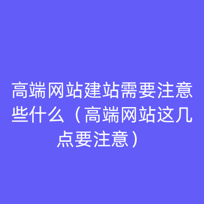 高端网站建站需要注意些什么（高端网站这几点要注意）