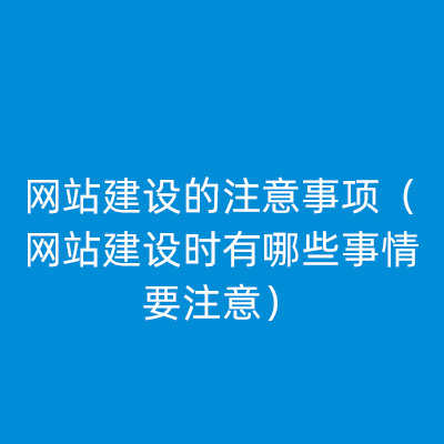 网站建设的注意事项（网站建设时有哪些事情要注意）